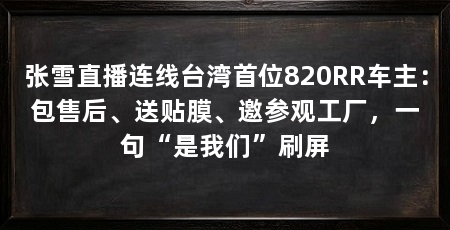张雪直播连线台湾首位820RR车主：包售后、送贴膜、邀参观工厂，一句“是我们”刷屏