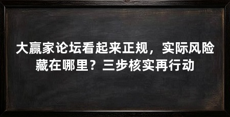 大赢家论坛看起来正规，实际风险藏在哪里？三步核实再行动