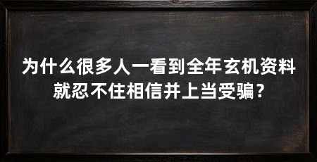 为什么很多人一看到全年玄机资料就忍不住相信并上当受骗？