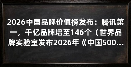 2026中国品牌价值榜发布:腾讯第一,千亿品牌增至146个(世界品牌实验室发布2026年《中国500最具价值品牌》报告