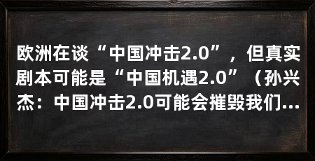 欧洲在谈“中国冲击2.0”，但真实剧本可能是“中国机遇2.0”（孙兴杰：中国冲击2.0可能会摧毁我们所熟知的欧洲欧洲
