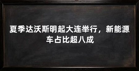 夏季达沃斯明起大连举行，新能源车占比超八成