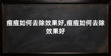 痘痘如何去除效果好,痘痘如何去除效果好