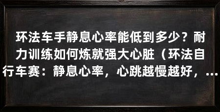 环法车手静息心率能低到多少？耐力训练如何炼就强大心脏（环法自行车赛：静息心率，心跳越慢越好，骑行训练会带来生理逻辑