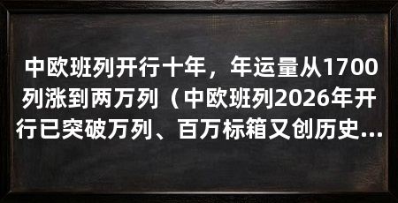 中欧班列开行十年，年运量从1700列涨到两万列（中欧班列2026年开行已突破万列、百万标箱又创历史同期新高