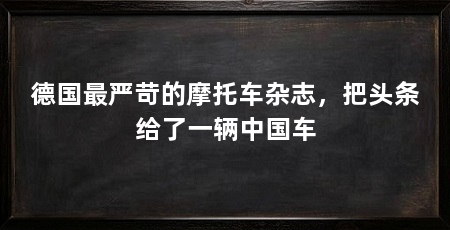 德国最严苛的摩托车杂志，把头条给了一辆中国车