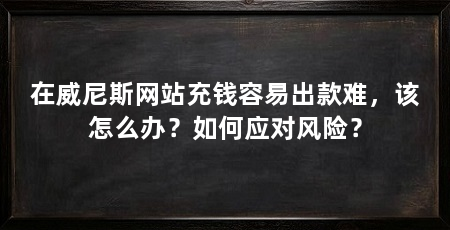 在威尼斯网站充钱容易出款难，该怎么办？如何应对风险？