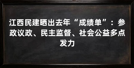 江西民建晒出去年“成绩单”:参政议政、民主监督、社会公益多点发力