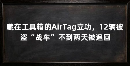 藏在工具箱的AirTag立功，12辆被盗“战车”不到两天被追回