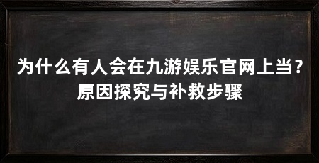 为什么有人会在九游娱乐官网上当？原因探究与补救步骤