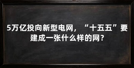 5万亿投向新型电网,“十五五”要建成一张什么样的网?