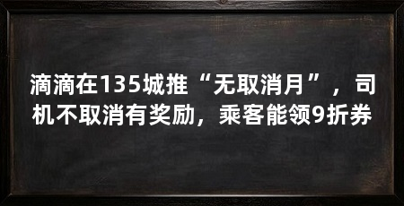 滴滴在135城推“无取消月”,司机不取消有奖励,乘客能领9折券