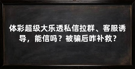 体彩超级大乐透私信拉群、客服诱导，能信吗？被骗后咋补救？