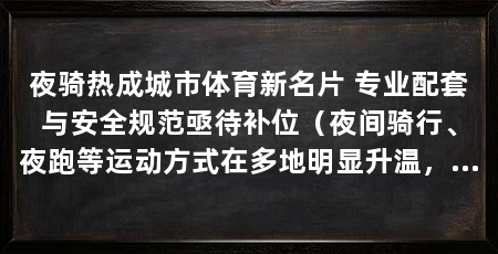 夜骑热成城市体育新名片 专业配套与安全规范亟待补位(夜间骑行、夜跑等运动方式在多地明显升温,城市体育消费新亮点