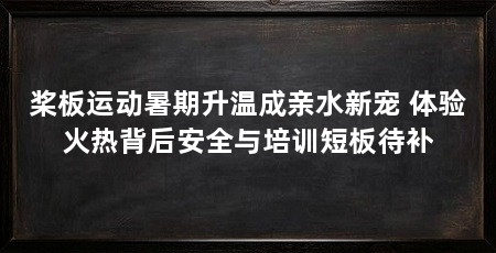 桨板运动暑期升温成亲水新宠 体验火热背后安全与培训短板待补