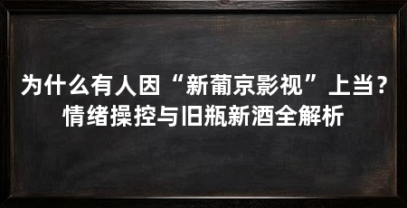 为什么有人因“新葡京影视”上当？情绪操控与旧瓶新酒全解析