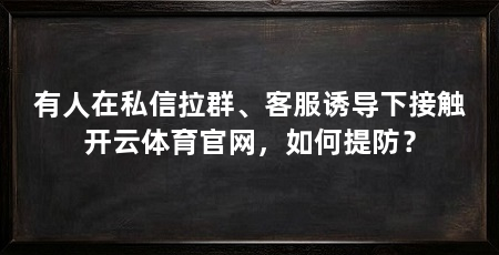 有人在私信拉群、客服诱导下接触开云体育官网，如何提防？