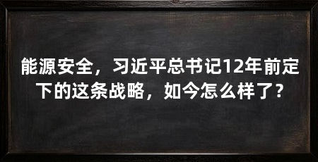 能源安全，习近平总书记12年前定下的这条战略，如今怎么样了？