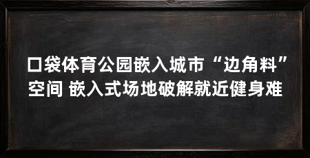 口袋体育公园嵌入城市“边角料”空间 嵌入式场地破解就近健身难