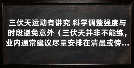 三伏天运动有讲究 科学调整强度与时段避免意外（三伏天并非不能练，业内通常建议尽量安排在清晨或傍晚