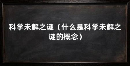 科学未解之谜（什么是科学未解之谜的概念）