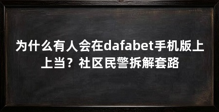 为什么有人会在dafabet手机版上上当？社区民警拆解套路