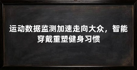 运动数据监测加速走向大众，智能穿戴重塑健身习惯