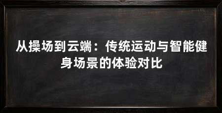 从操场到云端：传统运动与智能健身场景的体验对比