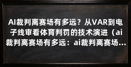 AI裁判离赛场有多远？从VAR到电子线审看体育判罚的技术演进（ai裁判离赛场有多远：ai裁判离赛场有多远