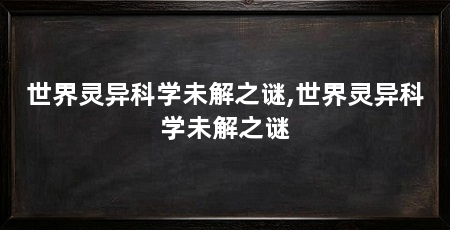 世界灵异科学未解之谜,世界灵异科学未解之谜