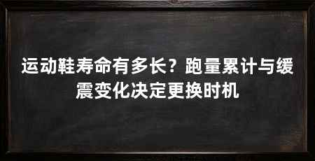 运动鞋寿命有多长？跑量累计与缓震变化决定更换时机