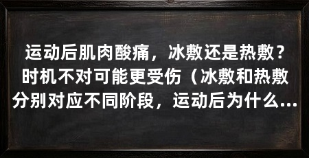 运动后肌肉酸痛，冰敷还是热敷？时机不对可能更受伤（冰敷和热敷分别对应不同阶段，运动后为什么会肌肉酸痛