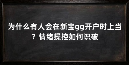 为什么有人会在新宝gg开户时上当？情绪操控如何识破