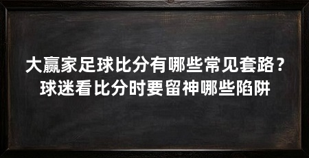 大赢家足球比分有哪些常见套路？球迷看比分时要留神哪些陷阱