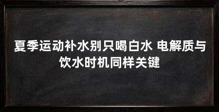 夏季运动补水别只喝白水 电解质与饮水时机同样关键