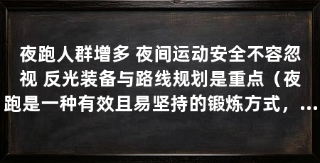 夜跑人群增多 夜间运动安全不容忽视 反光装备与路线规划是重点(夜跑是一种有效且易坚持的锻炼方式,但安全始终应该放在第一位