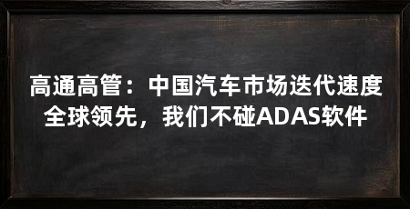 高通高管：中国汽车市场迭代速度全球领先，我们不碰ADAS软件
