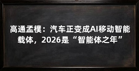 高通孟樸：汽车正变成AI移动智能载体，2026是“智能体之年”