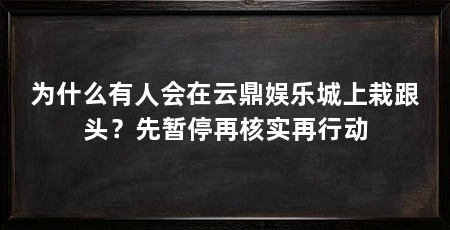 为什么有人会在云鼎娱乐城上栽跟头？先暂停再核实再行动