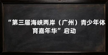 “第三届海峡两岸（广州）青少年体育嘉年华”启动