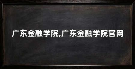 广东金融学院,广东金融学院官网