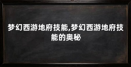 梦幻西游地府技能,梦幻西游地府技能的奥秘