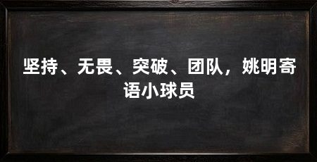 坚持、无畏、突破、团队,姚明寄语小球员