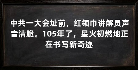 中共一大会址前,红领巾讲解员声音清脆。105年了,星火初燃地正在书写新奇迹