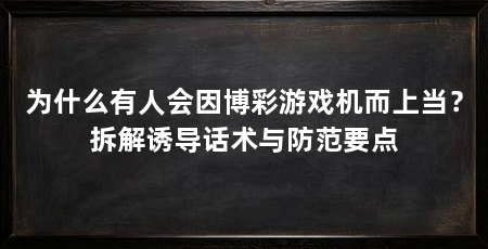 为什么有人会因博彩游戏机而上当？拆解诱导话术与防范要点