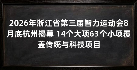 2026年浙江省第三届智力运动会8月底杭州揭幕 14个大项63个小项覆盖传统与科技项目