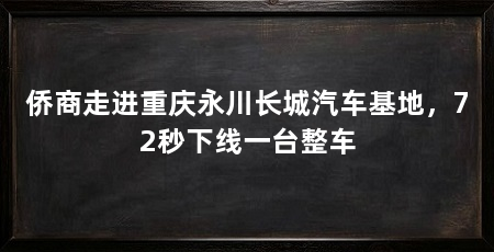 侨商走进重庆永川长城汽车基地,72秒下线一台整车