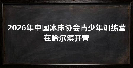 2026年中国冰球协会青少年训练营在哈尔滨开营