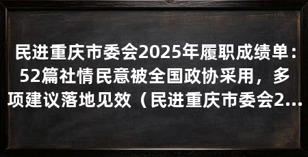 民进重庆市委会2025年履职成绩单:52篇社情民意被全国政协采用,多项建议落地见效(民进重庆市委会2025年获批国家数据局首批可信数据空间创新发展试点