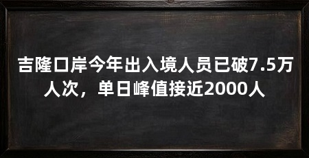 吉隆口岸今年出入境人员已破7.5万人次,单日峰值接近2000人